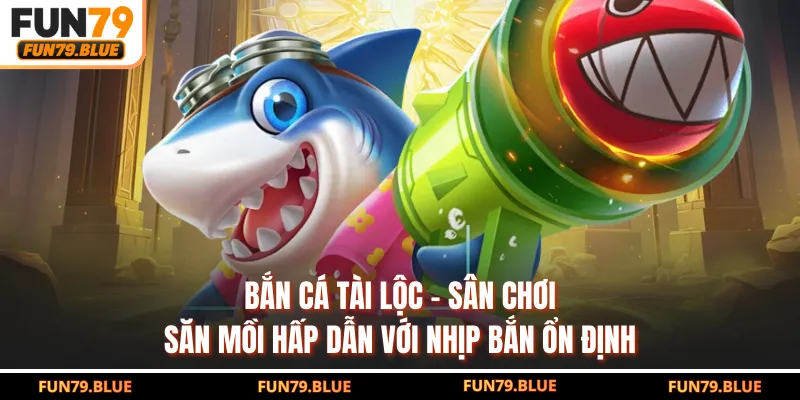 Bắn Cá Tài Lộc - Sân Chơi Săn Mồi Hấp Dẫn Với Nhịp Bắn Ổn Định