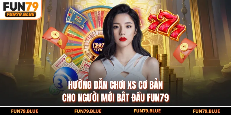 Hướng dẫn chơi XS cơ bản cho người mới bắt đầu FUN79