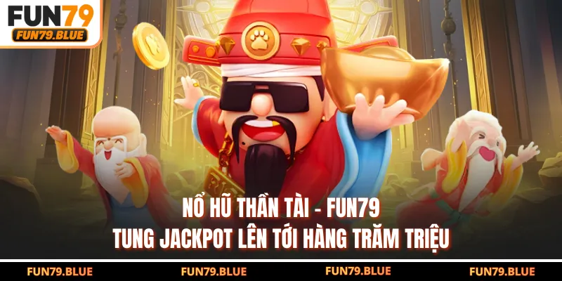 Nổ Hũ Thần Tài - FUN79 Tung Jackpot Lên Tới Hàng Trăm Triệu