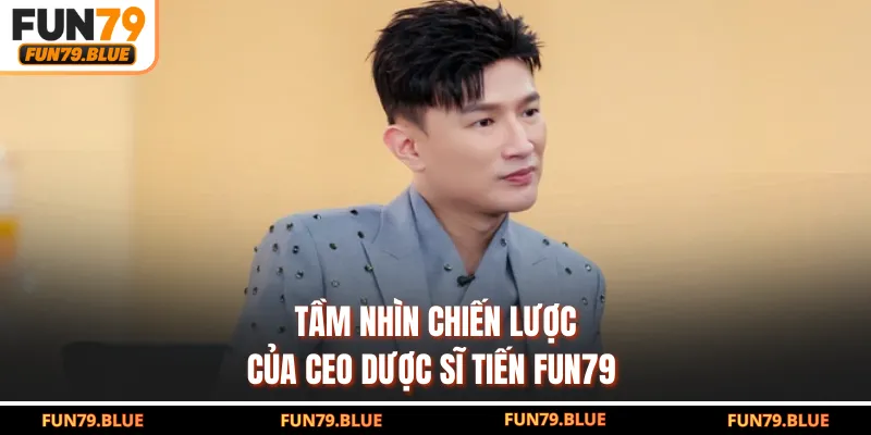 Tầm nhìn chiến lược của CEO Dược Sĩ Tiến FUN79