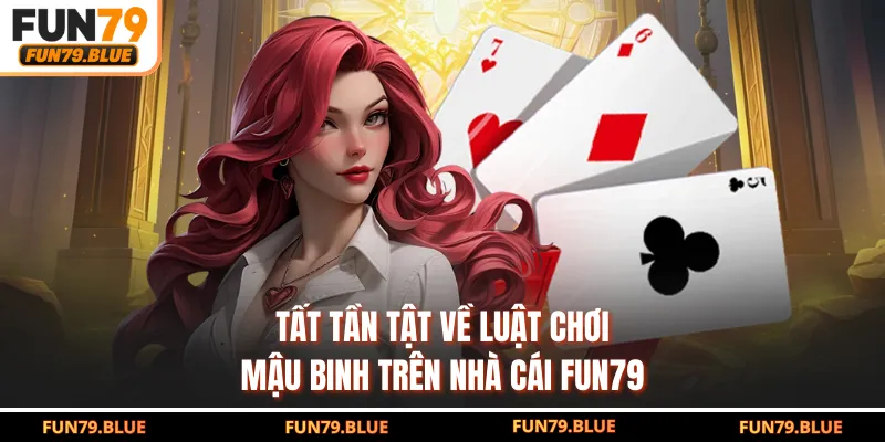 Tất tần tật về luật chơi mậu binh trên nhà cái FUN79
